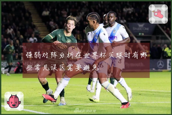 强弱对阵分析在世界杯买球时有哪些常见误区需要避免