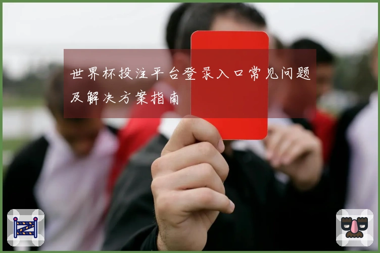 世界杯投注平台登录入口常见问题及解决方案指南