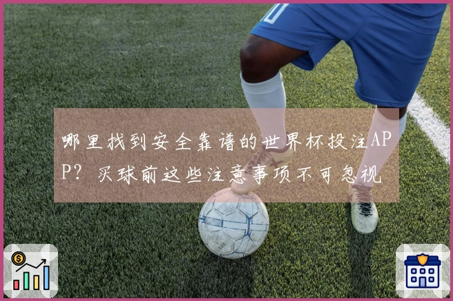 哪里找到安全靠谱的世界杯投注APP？买球前这些注意事项不可忽视