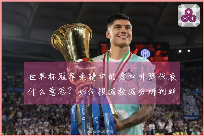 世界杯冠军竞猜中的盘口升降代表什么意思？如何根据数据分析判断走势