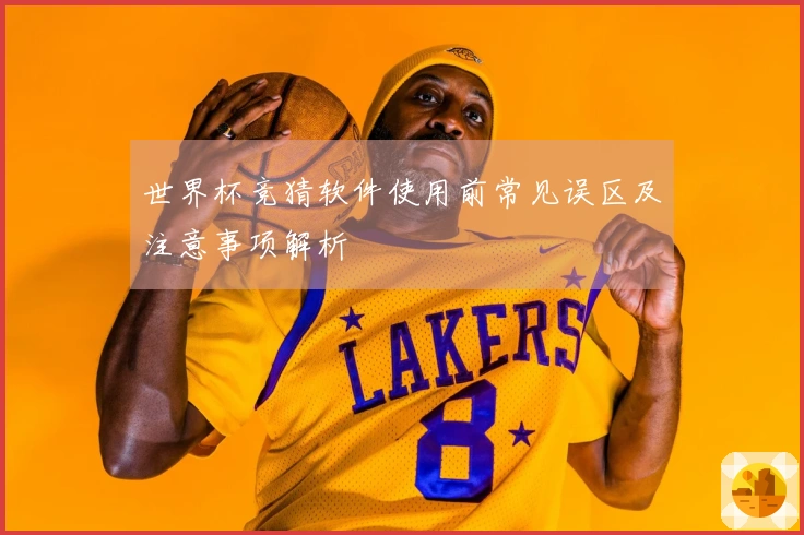 世界杯竞猜软件使用前常见误区及注意事项解析