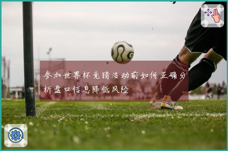 参加世界杯竞猜活动前如何正确分析盘口信息降低风险