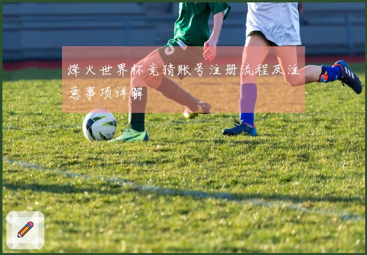 烽火世界杯竞猜账号注册流程及注意事项详解