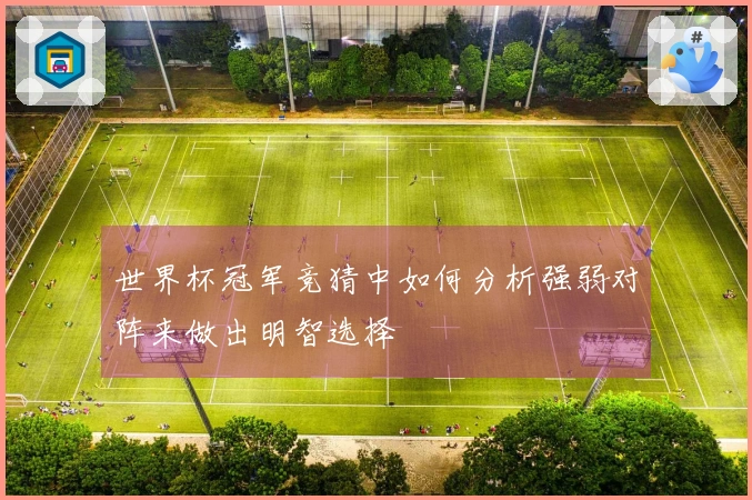 世界杯冠军竞猜中如何分析强弱对阵来做出明智选择