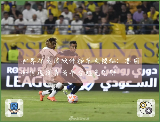 世界杯竞猜软件榜单大揭秘：赛前如何选择靠谱平台避免陷阱