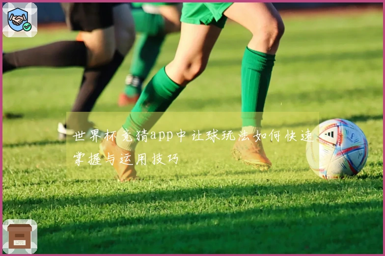 世界杯竞猜app中让球玩法如何快速掌握与运用技巧