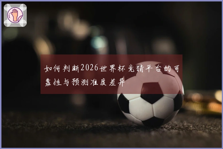 如何判断2026世界杯竞猜平台的可靠性与预测准度差异