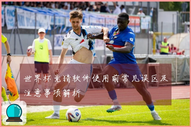 世界杯竞猜软件使用前常见误区及注意事项解析