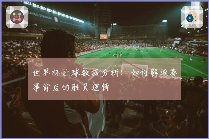 世界杯让球数据分析：如何解读赛事背后的胜负逻辑