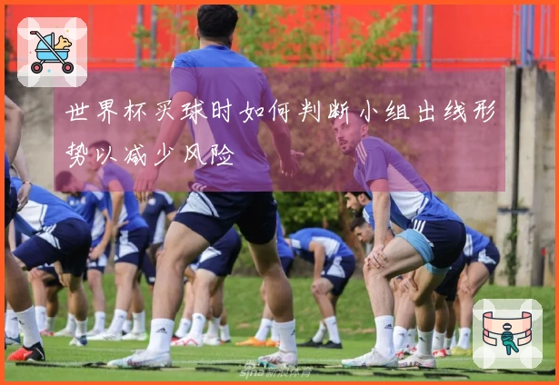 世界杯买球时如何判断小组出线形势以减少风险