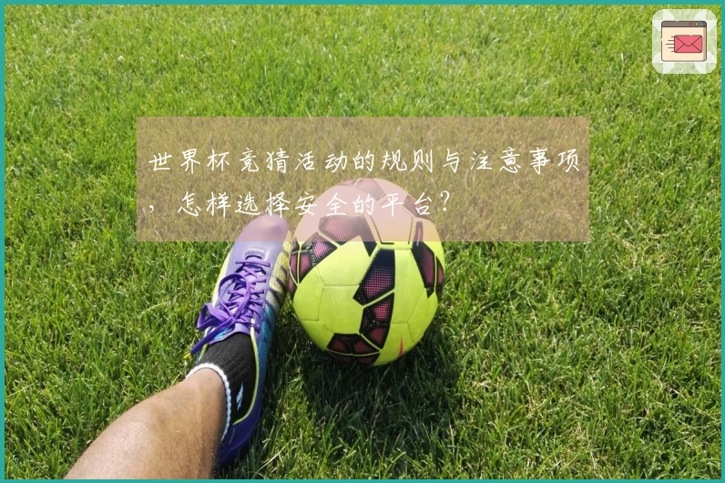 世界杯竞猜活动的规则与注意事项，怎样选择安全的平台？
