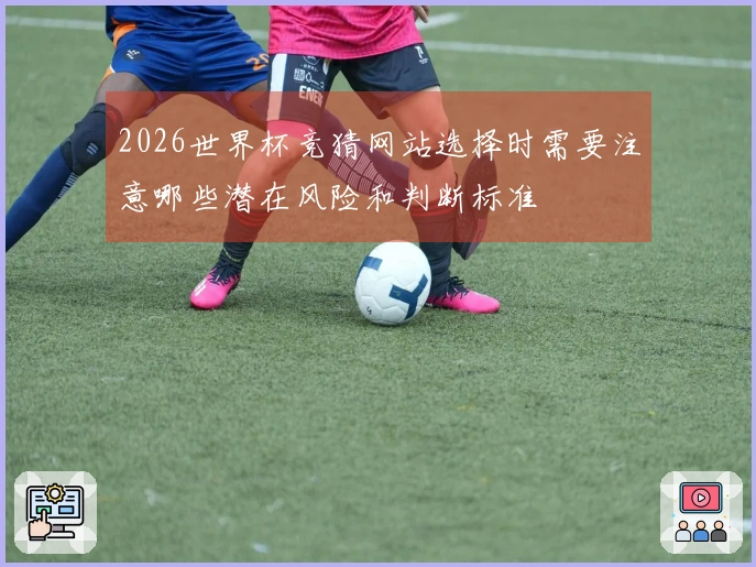 2026世界杯竞猜网站选择时需要注意哪些潜在风险和判断标准