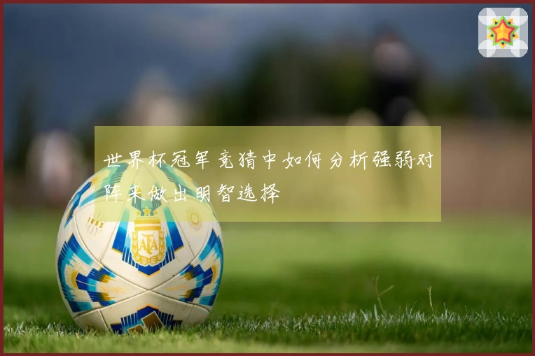 世界杯冠军竞猜中如何分析强弱对阵来做出明智选择