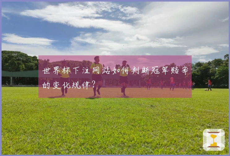 世界杯下注网站如何判断冠军赔率的变化规律？