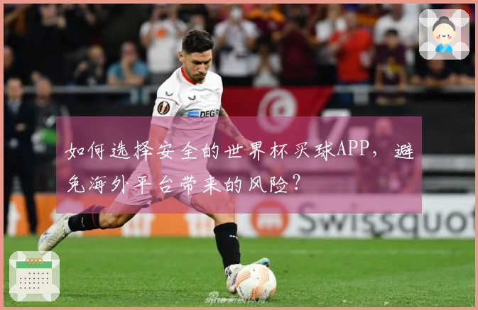 如何选择安全的世界杯买球APP，避免海外平台带来的风险？