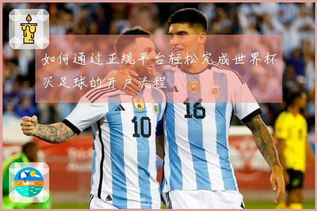 如何通过正规平台轻松完成世界杯买足球的开户流程