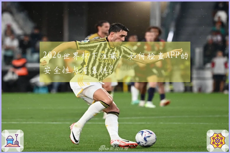 2026世界杯下注前，如何检查APP的安全性与可靠性？