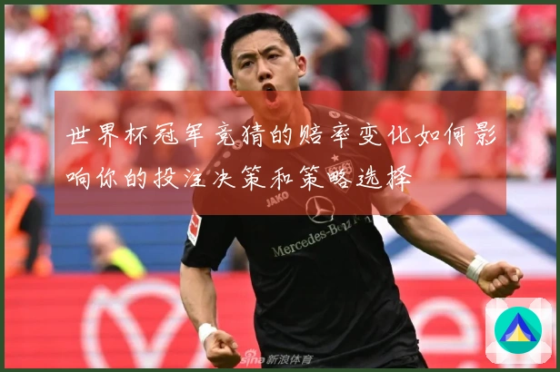 世界杯冠军竞猜的赔率变化如何影响你的投注决策和策略选择