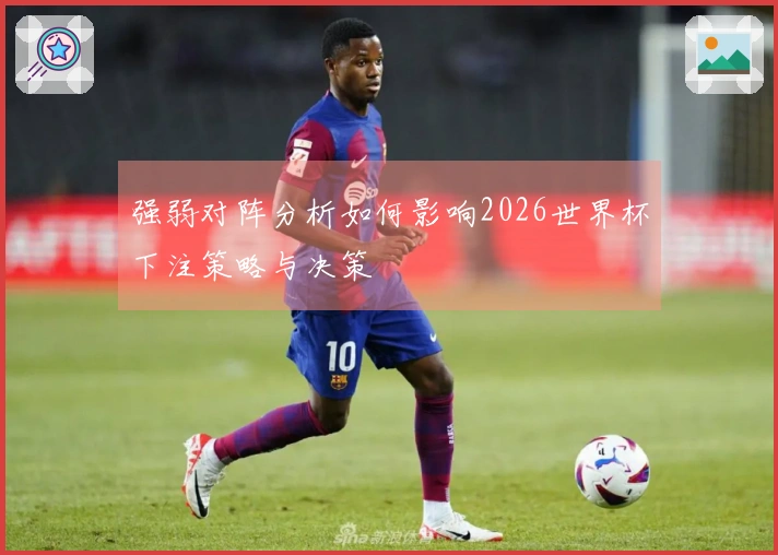 强弱对阵分析如何影响2026世界杯下注策略与决策