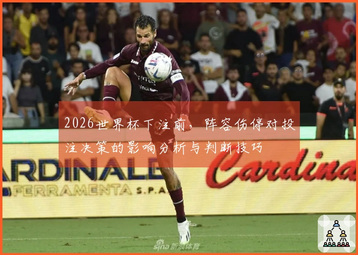 2026世界杯下注前，阵容伤停对投注决策的影响分析与判断技巧