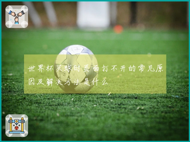 世界杯买球时页面打不开的常见原因及解决方法是什么